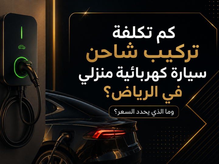 كم تكلفة تركيب شاحن سيارة كهربائية منزلي في الرياض وما الذي يحدد السعر؟