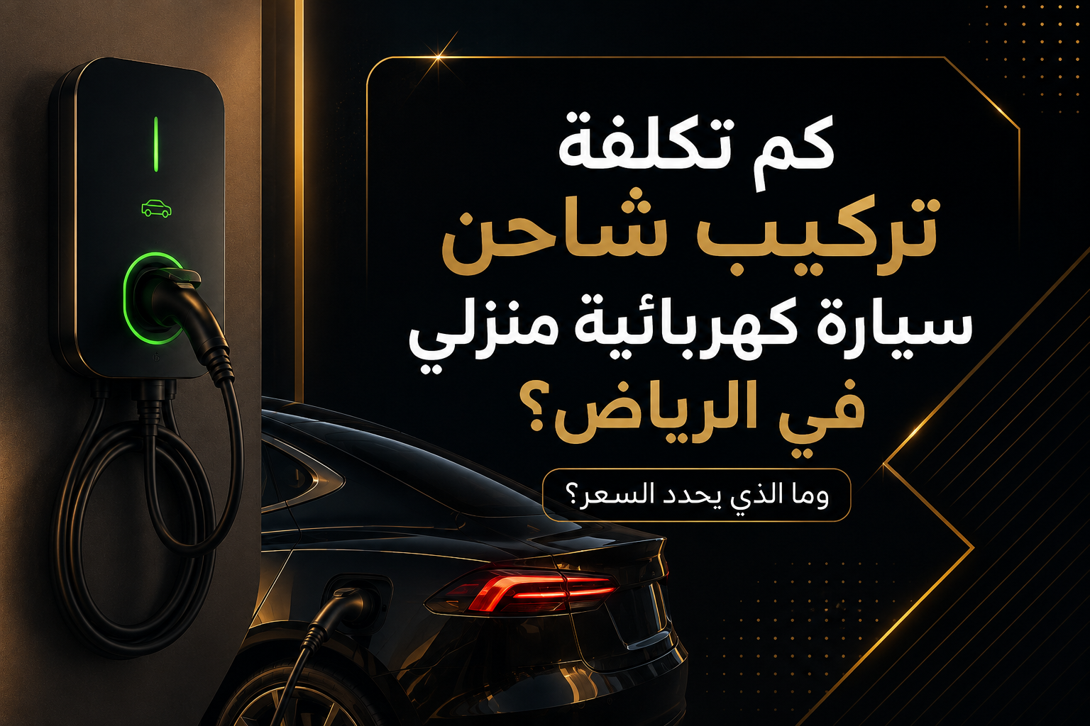 كم تكلفة تركيب شاحن سيارة كهربائية منزلي في الرياض وما الذي يحدد السعر؟